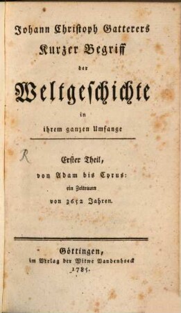 Johann Christoph Gatterers Kurzer Begriff der Weltgeschichte in ihrem ganzen Umfange. 1, Von Adam bis Cyrus: ein Zeitraum von 3652 Jahren