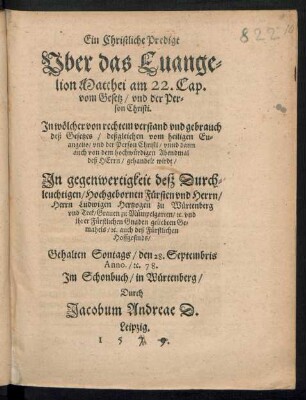 Ein Christliche Predigt || Vber das Euange=||lion Matthei am 22. Cap.|| vom Gesetz/ vnd der Per=||son Christi.|| Jn wœlcher von rechtem verstand vnd gebrauch || deß Gesetzes ... || gehandelt wirdt/|| Gehalten Sontags/ den 28. Septembris || Anno./[et]c. 78.|| Jm Schonbuch/ in Wuertenberg/|| Durch || Jacobum Andreae D.||