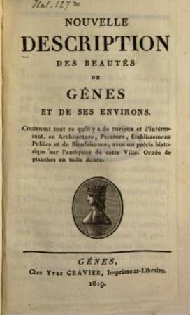 Nouvelle Description des beautés de Gênes et de ses environs : Contenant tout ce qu'il ay de curieux et d'intéressant, en Architecture, Peinture, Établissemens Publics et de Bienfaisance, avec un précis historique sur l'antiquité de cette Ville ; Ornée de planches en taille douce