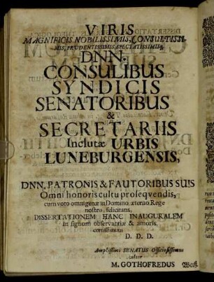Viris Magnificis, Nobilissimis, Consultissimis, Prudentissimis, Spectatissimisq Dnn. Consulibus Syndicis Senatoribus & Secretariis Inclutæ Urbis Luneburgensis, Dnn. Patronis & Fautoribus Suis Omni honoris cultu [...]