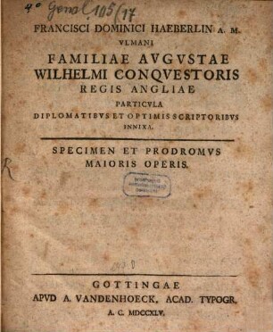 Francisci Dominici Haeberlin A.M. Vilmani Familiae Avgvstae Wilhelmi Conqvestoris Regis Angliae Particvla Diplomatibvs Et Optimis Scriptoribvs Innixa : Specimen Et Prodromvs Maioris Operis