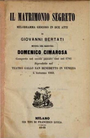 Il matrimonio segreto : melodramma giocoso in due atti ; composto nel secolo passato cioè nel 1792, riprodotto nel Teatro Gallo San Benedetto in Venezia l'autunno 1868