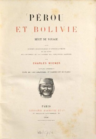 Pérou et Bolivie : récit de voyage suivi d'études archéologiques et ethnographiques et de notes sur l'écriture et les langues des populations indiennes ; ouvrage contenant plus de 1100 gravures, 27 cartes et 18 plans