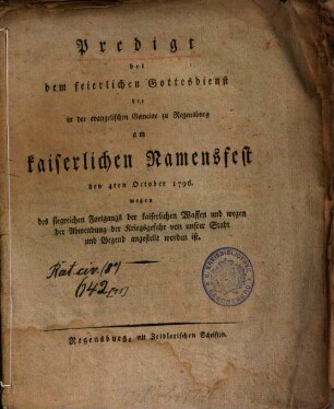 Predigt bei dem feierlichen Gottesdienst der in der evangelischen Gemeine zu Regensburg am kaiserlichen Namensfest den 4ten October 1796. wegen des siegreichen Fortgangs der kaiserlichen Waffen und wegen der Abwendung der Kriegsgefahr von unsrer Stadt und Gegend angestellt worden ist