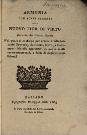 Armonia con soavi accenti del nuovo fior di virtu raccolti da diversi autori, nel quale si contiene per ordine d'alfabeto molti proverbj sentenze molti e documenti morali, aggiuntivi di nuovo molti ammaestramenti e detti di sapientissimi filosofi