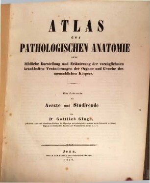 Atlas der pathologischen Anatomie : oder bildliche Darstellung und Erläuterung der vorzüglichsten krankhaften Veränderungen der Organe und Gewebe des menschlichen Körpers ; zum Gebrauch für Aerzte und Studierende, 1