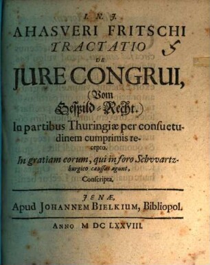 Ahasveri Fritschi Tractatio De Jure Congrui, (Vom Gespild-Recht.) In partibus Thuringiae per consuetudinem cumprimis recepto : In gratiam eorum, qui in foro Schwartzburgico caussas agunt, conscripta