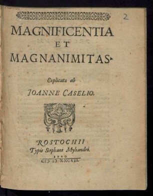 MAGNIFICENTIA || ET || MAGNANIMITAS.|| Explicatae ab || JOANNE CASELIO.||