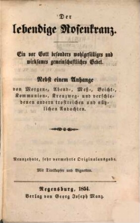 Der lebendige Rosenkranz : ein vor Gott besonders wohlgefälliges und wirksames gemeinschaftliches Gebet ; nebst einem Anhange von Morgen-, Abend-, Meß-, Beicht-, Kommunion-, Kreuzweg- und verschiedenen andern trostreichen und nützlichen Andachten
