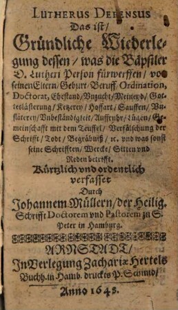 Lutherus defensus, das ist, Gründliche Wiederlegung dessen, was die Bäpstler d. Lutheri Person fürwerffen ...