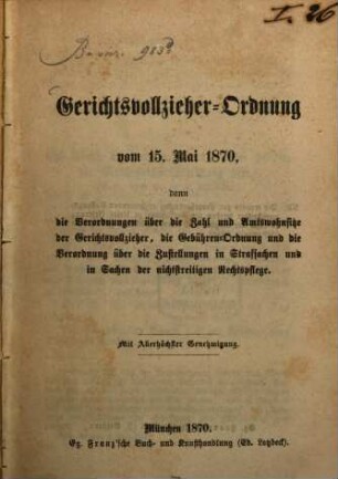 Gerichtsvollzieher-Ordnung vom 15. Mai 1870, dann die Verordnungen über die Zahl und Amtswohnsitze der Gerichtsvollzieher, die Gebühren-Ordnung und die Verordnung über die Zustellung in Strafsachen und in Sachen der nichtstreitigen Rechtspflege : Accessit: K. A. Verordnung v. 21. Juni 1870, die Gebühren d. Advokaten Rechtspraktikanten in bürgerl. Rechtsstreitigkeiten betr. München 1870. (S. 45 - 84) Vollzugsvorschriften zur Prozeß-Ordnung in bürgerlichen Rechtsstreitigkeiten und zum Einführungs-Gesetze v. 29. April 1869. (S. 85 - 192 u. 1 Bl.)