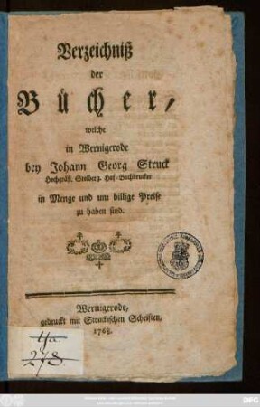 Verzeichniß der Bücher, welche in Wernigerode bey Johann Georg Struck Hochgräfl. Stolberg. Hof-Buchdrucker in Menge und um billige Preise zu haben sind