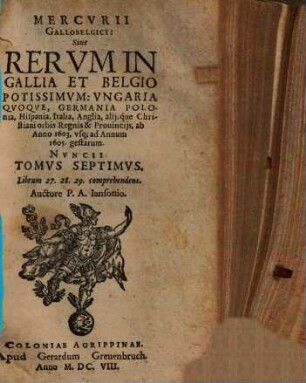 Mercurii Gallobelgici, sive Rerum in Gallia et Belgio potissimum, Hispania quoque, Italia, Anglia, Germania, Polonia, vicinisque locis ... gestarum nuncii Tonus ..., 7. Ab Anno 1603 usque ad Annum 1605