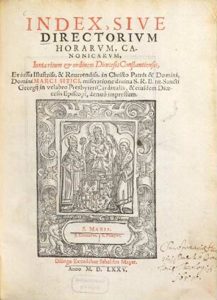 Index, sive directorium horarum, canonicarum, Iuxta ritum et ordinem Dioecesis Constantiensis : Ex iussu ... Marci Sitici [Sittich von Hohenems], miseratione diuina S. R. E. tit. Sancti Georgij in velabro Presbyteri Cardinalis, et eiusdem Dioecesis Episcopi, denuo impressum