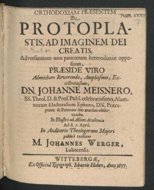 Orthodoxiam Praesentem De Protoplastis, Ad Imaginem Dei Creatis, Adversantium non paucorum heterodoxiae oppositam, Praeside Viro ... Dn. Johanne Meisnero, SS. Theol. D. ... In Illustri ad Albim Academia Ad d. 7. April. In Auditorio Theologorum Maiori publice tuebitur M. Johannes Werger, Lubecensis