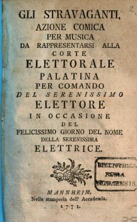 Gli Stravaganti : Azione Comica Per Musica Da Rappresentarsi Alla Corte Elettorale Palatina Per Comando Del Serenissimo Elettore In Occasione Del Felicissimo Giorno Del Nome Della Serenissima Elettrice
