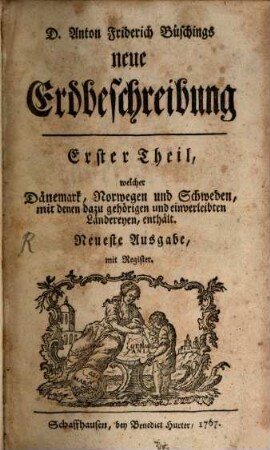 D. Anton Friderich Büschings neue Erdbeschreibung, 1. Dänemark, Norwegen und Schweden, mit denen dazu gehörigen und einverleibten Ländereyen