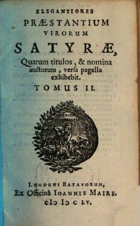 Elegantiores Praestantium Virorum Satyrae, Quarum titulos, & nomina auctorum, versa pagella exhibebit post praefationem : Distinguuntur in tomos duos, 2