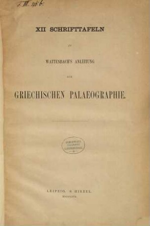 XII Schrifttafeln zu Wattenbach's Anleitung zur Griechischen Palaeographie