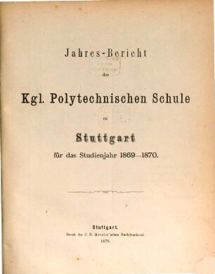 Jahres-Bericht der Königlichen Polytechnischen Schule Stuttgart : für d. Studienjahr ... 1869/70 (1870)