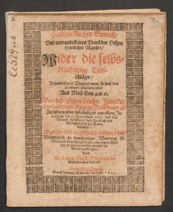 Heiliger Rechts-Spruch/ Und unwandelbares Urteil der Hohen Göttlichen Majestet/ Wider die selbs-Rachgirige Todtschläger : Regenten und Unterthanen/ so wol den Predigern/ nützlich zu lesen/ Aus Mose Gen. 9. v. 6. Bey der seligen Leiche/ Juncker Eberhards von Raiman/ nach dem er zu Zerbst in wahrer inbrünstiger anruffung Jesu Christi den 3. April. Anno 1601. auff dem Marckt Justificirt/ und Christlich und Ehrlich drauff zur Erden bestattet