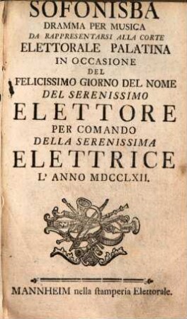 Sofonisba : Dramma per musica da rappresentarsi alla corte elettorale palatina in occasione del felicissimo giorno del nome del serenissimo elettore per comando della serenissima elettrice l'anno MDCCLXII