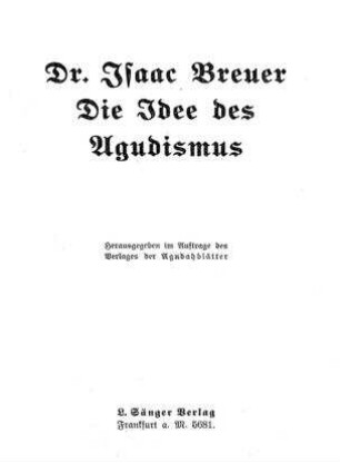 Die Idee des Agudismus / von Isaac Breuer. Hrsg. im Auftr. d. Verl. d. Agudahblätter