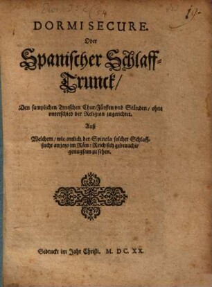 Dormi Secure. Oder Spanischer SchlaffTrunck Den samplichen Teutschen Chur-Fürsten und Ständen ohne unterschied der Religion zugerichtet : Auß Welchem, wie artlich der Spinola solcher Schlaffsucht an jetzo im Röm: Reich sich gebraucht, genugsam zu sehen