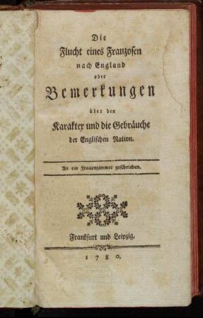 Die Flucht eines Franzosen nach England oder Bemerkungen über den Karakter und die Gebräuche der Englischen Nation : An ein Frauenzimmer geschrieben