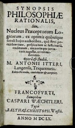 Synopsis Philosophiae Rationalis, Seu Nucleus Praeceptorum Logicorum, ex optimis quibusque seculi huius authoribus ... accomodatorum