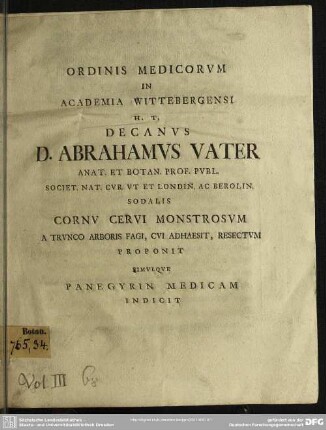 Ordinis Medicorum In Academia Wittebergensi H. T. Decanus D. Abrahamus Vater Anat. Et Botan. Prof. Publ. ... Cornu Cervi Monstrosum A Trunco Arboris Fagi, Cui Adhaesit, Resectum Proponit Simulque Panegyrin Medicam Indicit