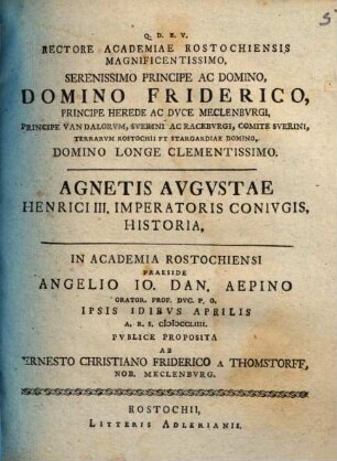 Rectore Academiae Rostochiensis Magnificentissimo, Serenissimo Principe Ac Domino, Domino Friderico, Principe Herede Ac Dvce Meclenbvrgi, Principe Vandalorvm, Sverini Ac Racebvrgi, Comite Sverini, Terrarvm Rostochii Et Stargardiae Domino, Domino Longe Clementissimo. Agnetis Avgvstae Henrici III. Imperatoris Conivgis Historia