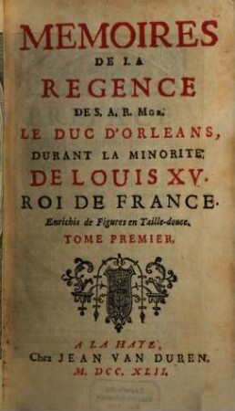 Mémoires de la regence de S. A. R. Mgr. le duc d'Orléans, Durant la Minorité de Louis XV., roi de France, 1