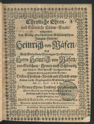 Christliche Ehren- und Väterliche Liebes-Saule : auffgerichtet dem ... Schönwitzischem Jungen Herren/ Heinrich von Näfen/ Deß WohlEdelgeborn ... Herrn Heinrich von Näfen/ von Obischau/ Herren auff Schönwitz und Hohen-Girschdorff ... Sohne/ Dessen ... Leich-Begängniß in Schönwitz gehalten den 11. April 1658.