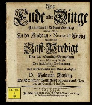 Das Ende aller Dinge In einer am II. Advent Sonntag Anno 1720. In der Kirche zu S. Nicolai in Leipzig gehaltenen Gast-Predigt : Uber das ordentliche Evangelium Lucæ XXI. v. 25 biß 36
