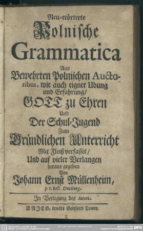 Neu-erörterte Polnische Grammatica : Aus Bewehrten Polnischen Auctoribus, wie auch eigner Ubung und Erfahrung, Gott zu Ehren Und Der Schul-Jugend Zum Gründlichen Unterricht