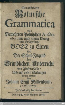 Neu-erörterte Polnische Grammatica : Aus Bewehrten Polnischen Auctoribus, wie auch eigner Ubung und Erfahrung, Gott zu Ehren Und Der Schul-Jugend Zum Gründlichen Unterricht