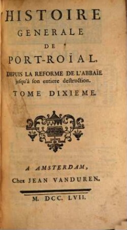 Histoire Generale De Port-Roial Depuis La Reforme De L'Abbaie jusqu'à son entiere destruction. 10