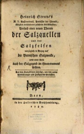 Heinrich Struve's M. D. Ausserordentl. Professor der Chemie, M. D. Ausserordentl. Professor der Chymie, Mitglied verschiedener gelehrten Gesllschaften, Versuch einer neuen Theorie der Salzquellen und des Salzfelsen : vorzüglich in Bezug auf die Bernischen Salzwerke, nebst einer Reise nach der Salzgegend im Gouvernement Aehlen. Aus dem Französischen übersetzt, mit sehr vielen Verbesserungen und Zusätzen des Verfassers