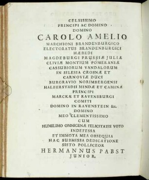 Celsissimo Principi Ac Domino Domino Carolo Amelio Marchioni Brandenburgico Electoratus Brandenburgici Hæredi Magdeburgi Prussiæ Juliæ [...] Hermannus Pabst Junior.