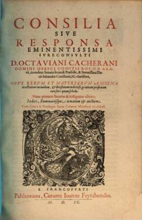 Consilia Sive Responsa Eminentissimi Ivreconsvlti D. Octaviani Cacherani Domini Osasci Comitis Rochae Aratii ... : Opvs Rervm Et Materiarvm Amoena tractatione iucundum ... Indice ... auctum