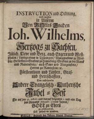 Instruction und Ordnung, nach welcher in Unserm Von Gottes Gnaden Joh. Wilhelms, Hertzogs zu Sachsen ... Das instehende Andere Evangelisch-Lutherische Jubel-Fest So auf den 31. Octobr. und darauf folgenden 1. und 2ten Tag des Monaths Novembr. 1717ten Jahres, Gott zu Ehren zu celebriren ist, soll gehalten werden
