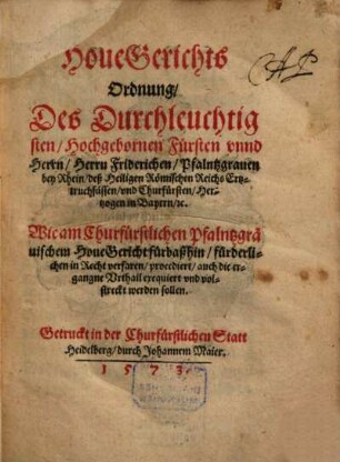 HoueGerichts Ordnung Des Durchleuchtigsten Hochgebornen Fuersten vnnd Herrn Herrn Friderichen Pfalntzgrauen bey Rhein ... vnd Churfuersten ... Wie am Churfuerstlichen Pfalntzgraeuischem HoueGericht fuerbaßhin fuerderlichen in Recht verfaren procediert auch die ergangne Vrthail exequiert vnd volstreckt werden sollen