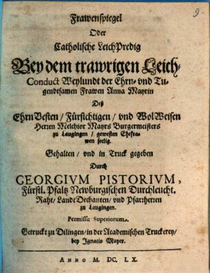 Frawenspiegel oder Catholische LeichPredig Bey dem trawrigen Leich-Conduct Weylundt der ... Frawen Anna Mayrin, Deß ... Herren Melchior Mayrs Burgermeisters zu Laugingen gewesten Ehefrawen seelig