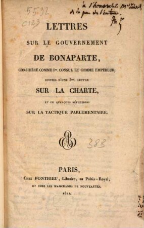 Lettres sur le gouvernement de Bonaparte, considéré comme Ier. Consul et comme Empéreur : suivies d'une 3me. lettre sur la Charte, et de Quelques réflexions sur la tactique parlementaire