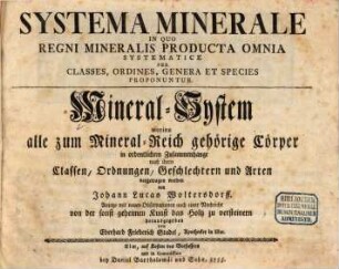Systema Minerale : In Quo Regni Mineralis Producta Omnia Systematice Per Classes, Ordines, Genera Et Species Proponuntur = Mineral-System : worinn alle zum Mineral-Reich gehörige Cörper in ordentlichem Zusammenhange nach ihren Classen, Ordnungen, Geschlechtern und Arten vorgetragen werden