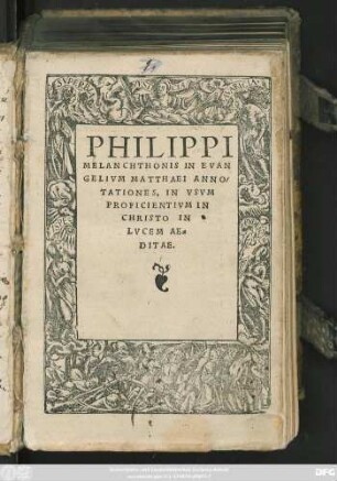 PHILIPPI || MELANCHTHONIS IN EVAN||GELIVM MATTHAEI ANNO-||TATIONES IN VSVM || PROFICIENTIVM IN || CHRISTO IN || LVCEM AE=||DITAE ||