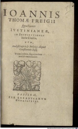 Ioannis Thomae Freigii Quaestiones Iustinianeae, In Institutiones iuris civilis : Cum Analysi Logica & Politica aliquot Consiliorum Zasii