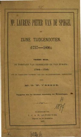 Mr. Laurens Pieter van de Spiegel en zijne Tijdgenooten : (1737 - 1800) Uit de nagelaten staatkundige Geschriften, Brieven en andere Papieren van den Raadpensionaris toegelicht door G. W. Vreede. Uitgegeven door het Zeeuwsch Genootschap der Wetenschappen, 4