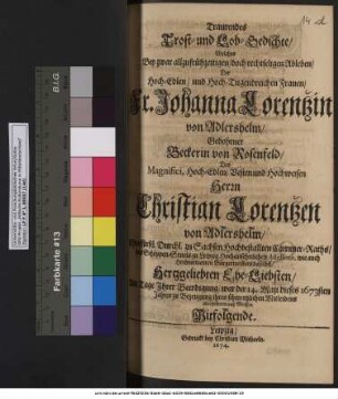 Traurendes Trost- und Lob-Gedichte/ Welches Bey zwar allzufrühzeitigen/ doch rechtseligen Ableben/ Der ... Johanna Lorentzin von Adlershelm/ Gebohrner Beckerin von Rosenfeld/ Des ... Herrn Christian Lorentzen von Adlershelm ... Ehe-Liebsten/ Am Tage Ihrer Beerdigung/ war der 14. Maii dieses 1673sten Jahres ... übersendeten auß Meissen Mitfolgende